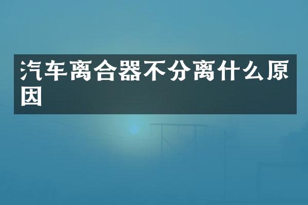 汽车离合器不分离什么原因