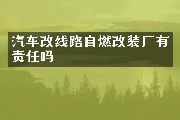 汽车改线路自燃改装厂有责任吗