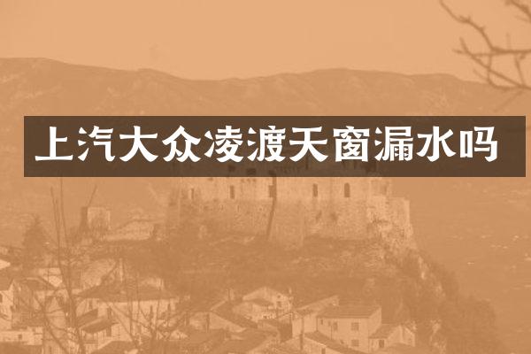 上汽大众凌渡天窗漏水吗