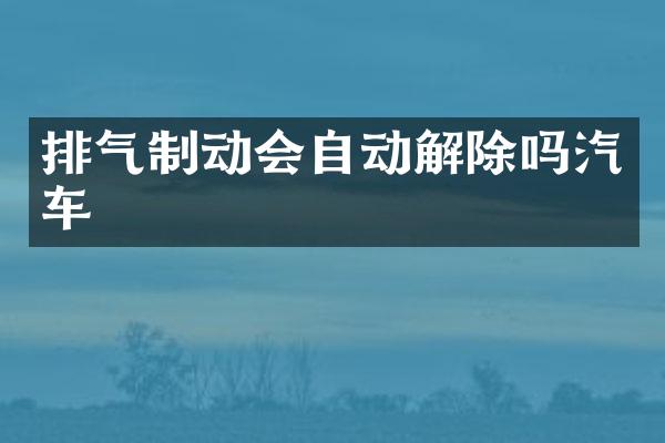 排气制动会自动解除吗汽车