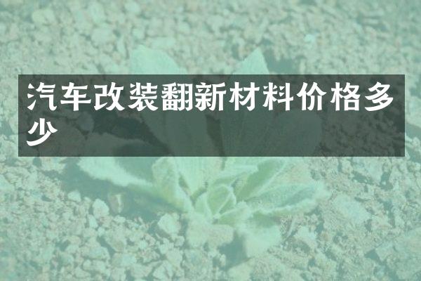 汽车改装翻新材料价格多少