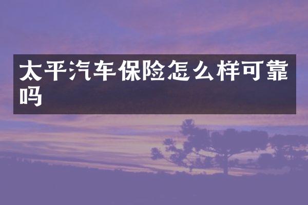 太平汽车保险怎么样可靠吗