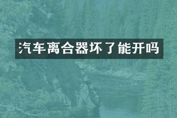 汽车离合器坏了能开吗