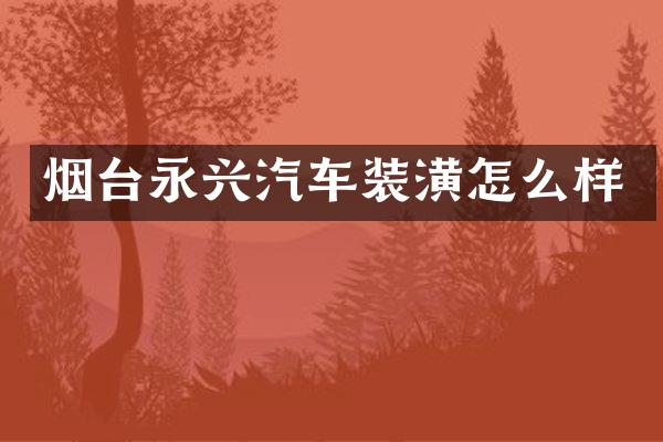 烟台永兴汽车装潢怎么样