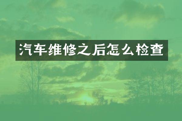 汽车维修之后怎么检查