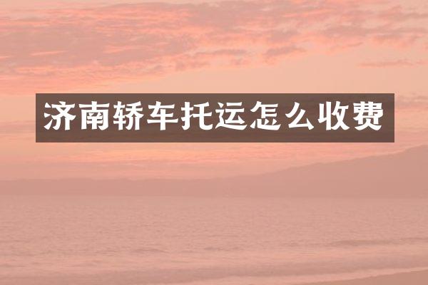 济南轿车托运怎么收费
