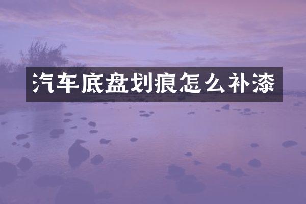 汽车底盘划痕怎么补漆