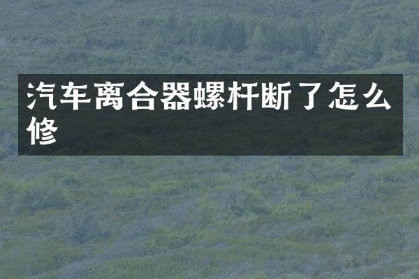 汽车离合器螺杆断了怎么修