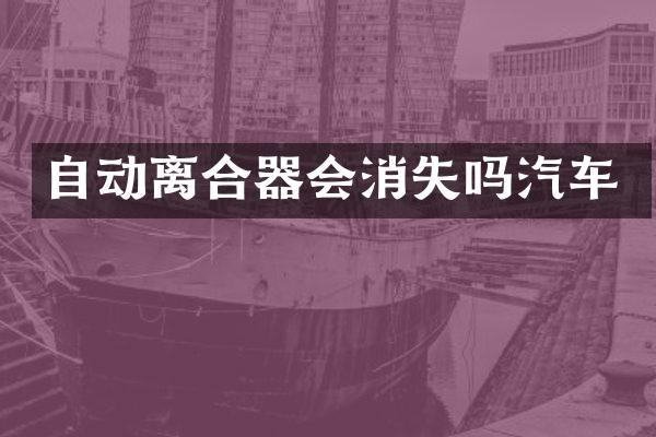 自动离合器会消失吗汽车