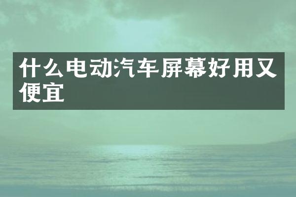 什么电动汽车屏幕好用又便宜