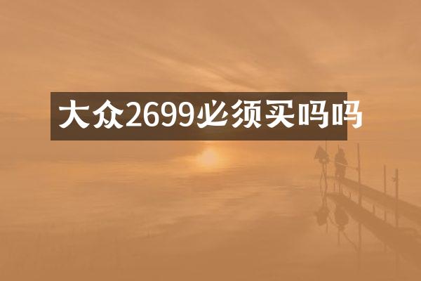 大众2699必须买吗吗