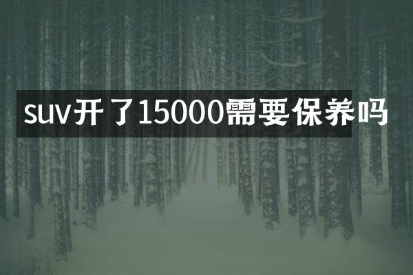 suv开了15000需要保养吗