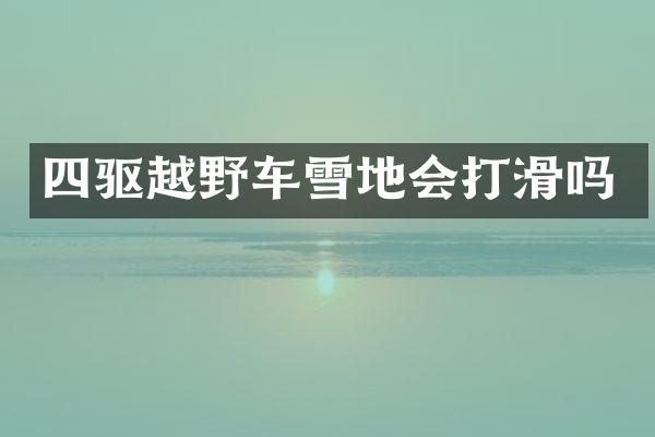 四驱越野车雪地会打滑吗
