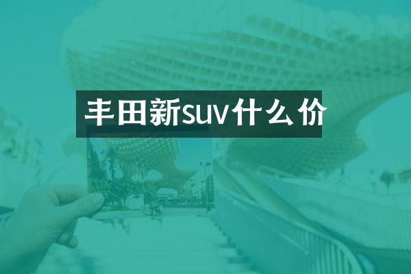 丰田新suv什么价