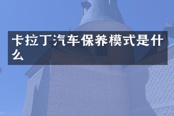 卡拉丁汽车保养模式是什么