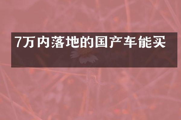 7万内落地的国产车能买吗