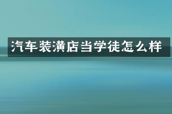 汽车装潢店当学徒怎么样