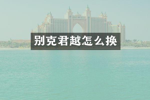 别克君越怎么换