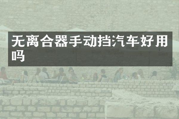 无离合器手动挡汽车好用吗