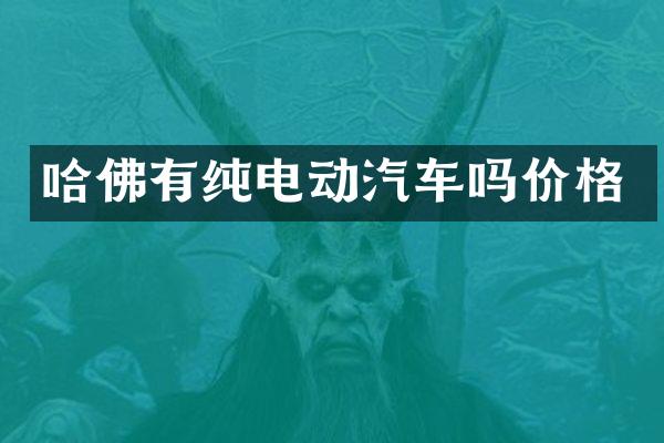 哈佛有纯电动汽车吗价格