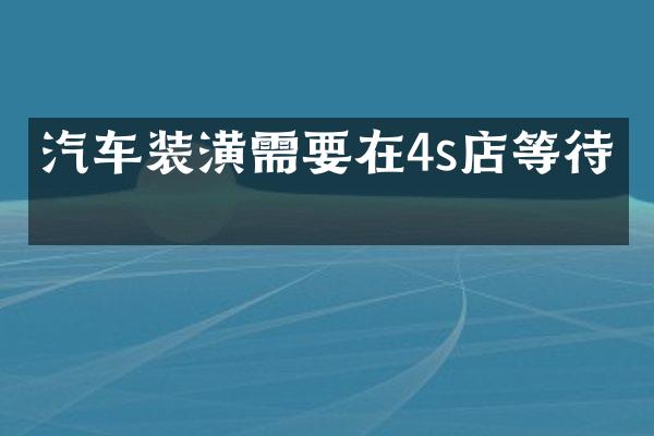 汽车装潢需要在4s店等待吗