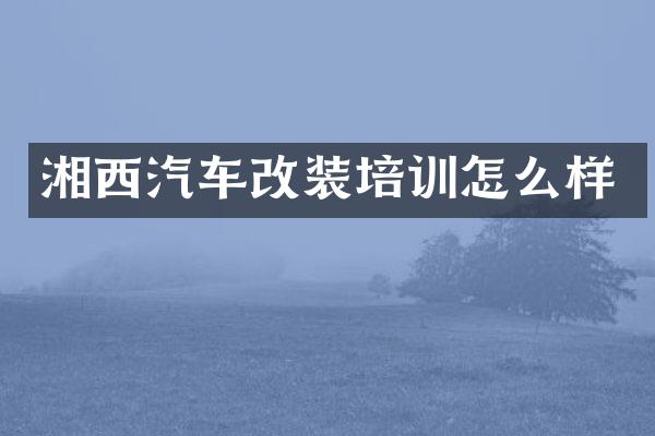 湘西汽车改装培训怎么样