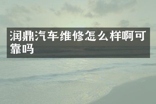 润鼎汽车维修怎么样啊可靠吗