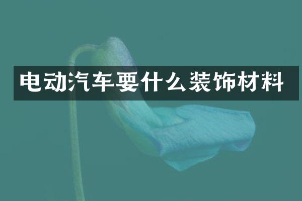 电动汽车要什么装饰材料