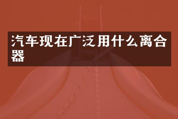 汽车现在广泛用什么离合器