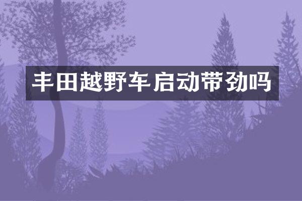 丰田越野车启动带劲吗