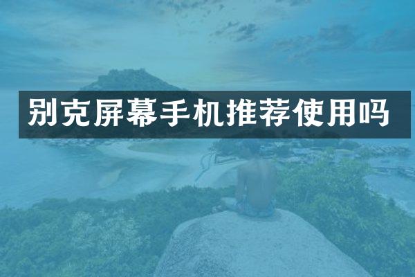 别克屏幕手机推荐使用吗