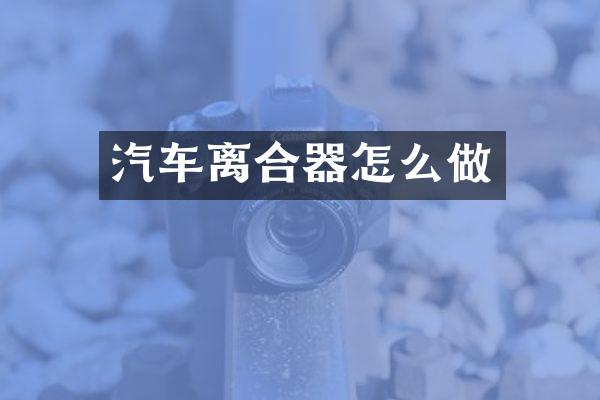 汽车离合器怎么做
