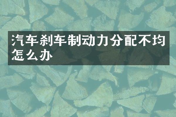 汽车刹车制动力分配不均怎么办