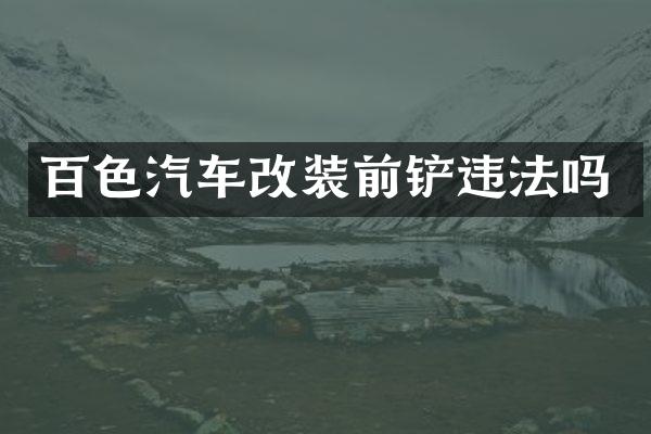 百色汽车改装前铲违法吗