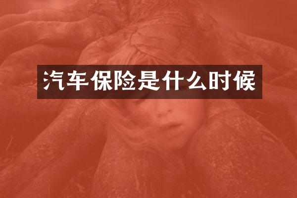 汽车保险是什么时候