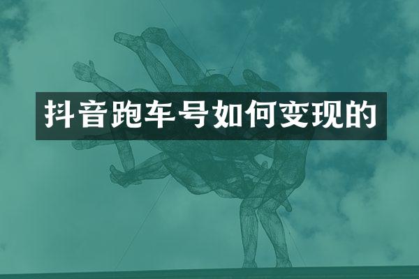 抖音跑车号如何变现的