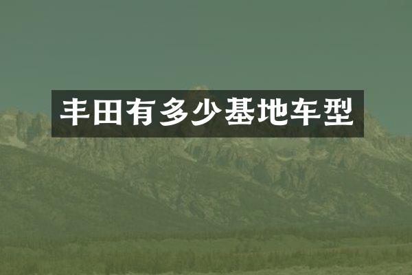 丰田有多少基地车型