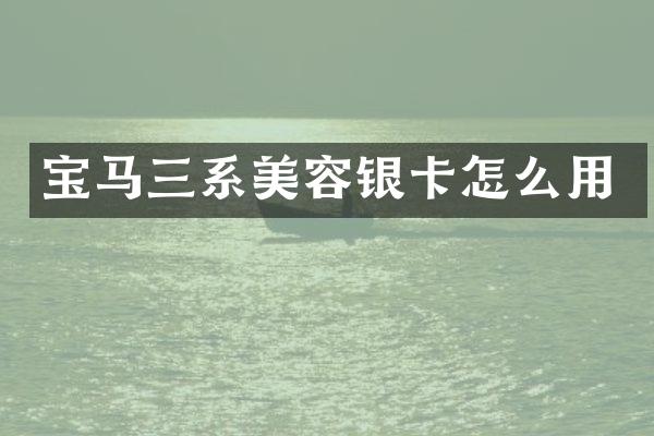 宝马三系美容银卡怎么用