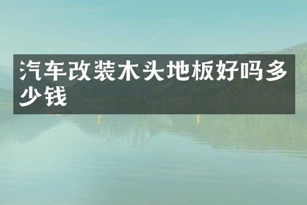 汽车改装木头地板好吗多少钱