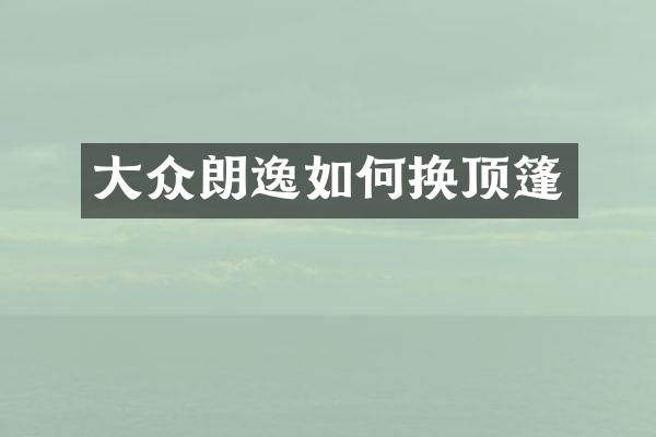 大众朗逸如何换顶篷