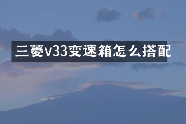 三菱v33变速箱怎么搭配