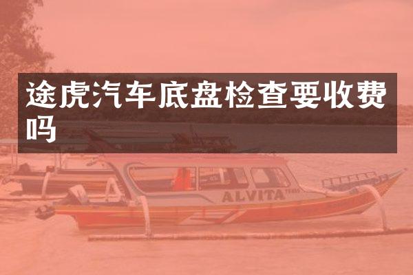 途虎汽车底盘检查要收费吗