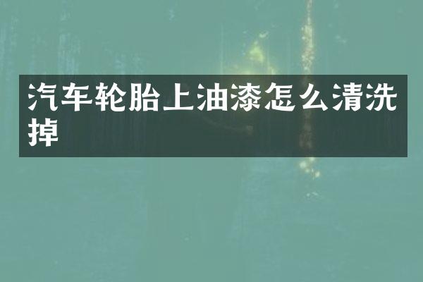 汽车轮胎上油漆怎么清洗掉