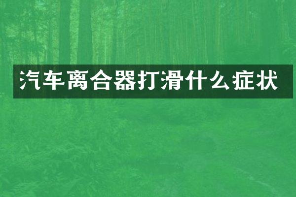 汽车离合器打滑什么症状