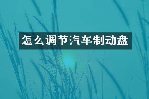 怎么调节汽车制动盘