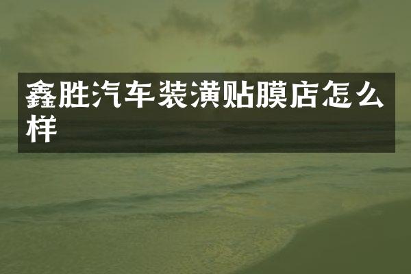 鑫胜汽车装潢贴膜店怎么样