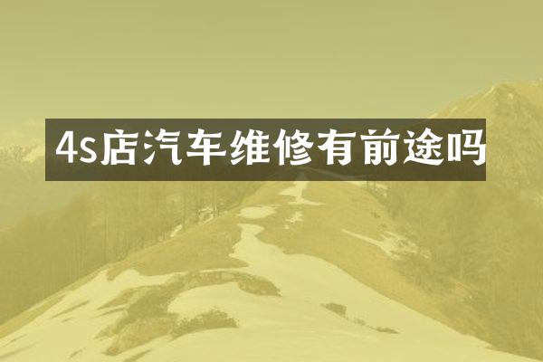 4s店汽车维修有前途吗