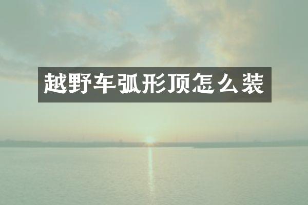 越野车弧形顶怎么装