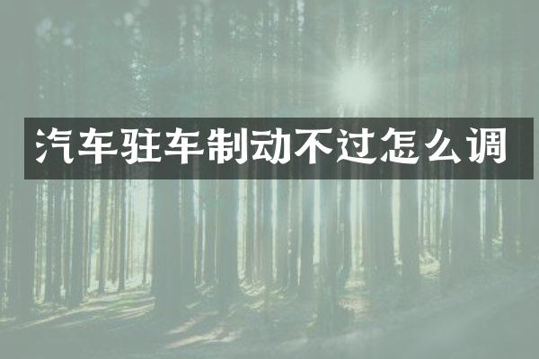 汽车驻车制动不过怎么调