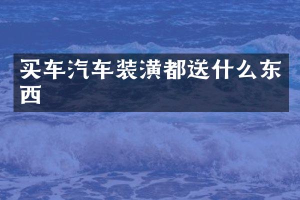 买车汽车装潢都送什么东西